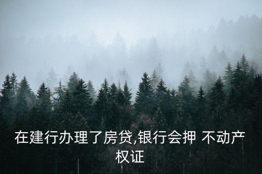 在建行辦理了房貸,銀行會押 不動產(chǎn)權(quán)證