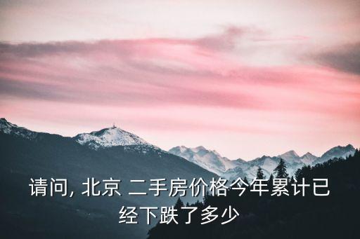 請(qǐng)問, 北京 二手房?jī)r(jià)格今年累計(jì)已經(jīng)下跌了多少