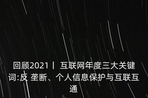 回顧2021丨 互聯(lián)網(wǎng)年度三大關(guān)鍵詞:反 壟斷、個(gè)人信息保護(hù)與互聯(lián)互通