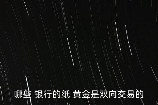 哪些 銀行的紙 黃金是雙向交易的