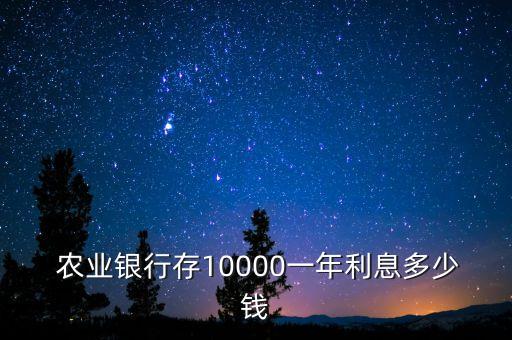  農(nóng)業(yè)銀行存10000一年利息多少錢