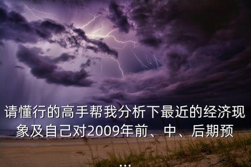 請懂行的高手幫我分析下最近的經(jīng)濟現(xiàn)象及自己對2009年前、中、后期預(yù)...