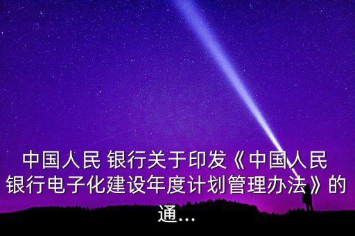 中國人民 銀行關(guān)于印發(fā)《中國人民 銀行電子化建設(shè)年度計(jì)劃管理辦法》的通...