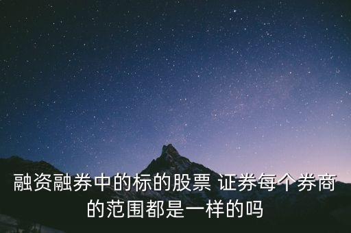 融資融券中的標的股票 證券每個券商的范圍都是一樣的嗎