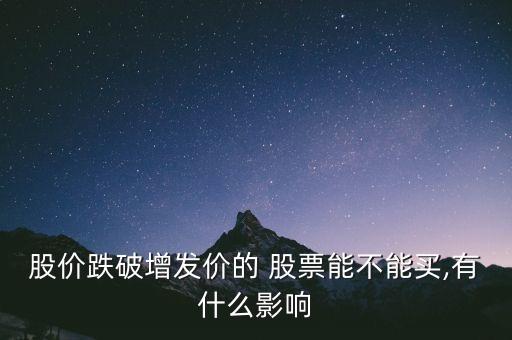 股價跌破增發(fā)價的 股票能不能買,有什么影響