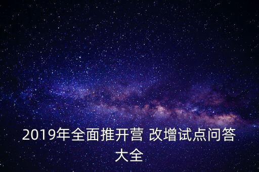 2019年全面推開營 改增試點(diǎn)問答大全