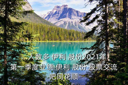 ...人數(shù)多 伊利 股份2021年第一季度業(yè)績 伊利 股份 股票交流吧同花順