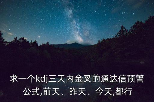 求一個kdj三天內(nèi)金叉的通達(dá)信預(yù)警 公式,前天、昨天、今天,都行