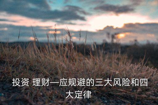  投資 理財(cái)—應(yīng)規(guī)避的三大風(fēng)險(xiǎn)和四大定律