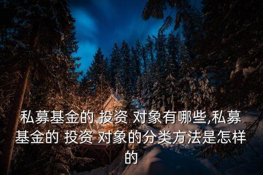 私募基金的 投資 對象有哪些,私募基金的 投資 對象的分類方法是怎樣的