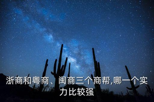 浙商和粵商、閩商三個商幫,哪一個實力比較強(qiáng)