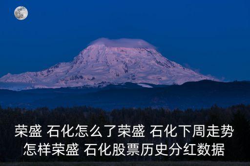 榮盛 石化怎么了榮盛 石化下周走勢(shì)怎樣榮盛 石化股票歷史分紅數(shù)據(jù)