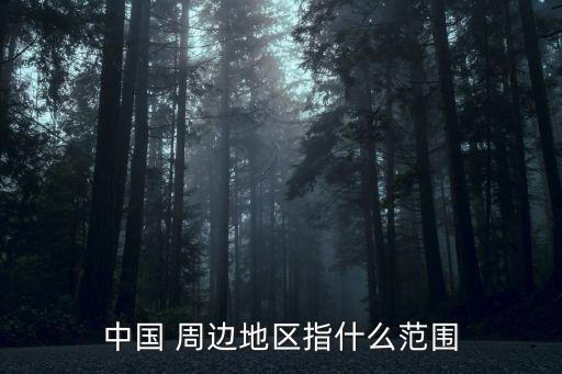 中國 周邊地區(qū)指什么范圍