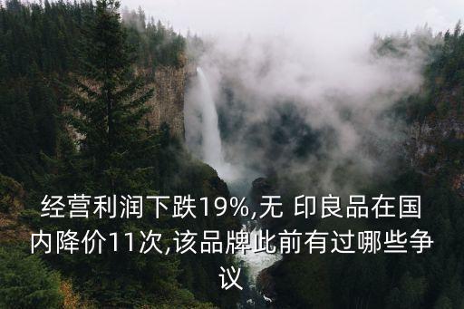 經(jīng)營利潤下跌19%,無 印良品在國內(nèi)降價11次,該品牌此前有過哪些爭議