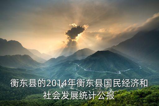 衡東縣的2014年衡東縣國民經(jīng)濟(jì)和社會(huì)發(fā)展統(tǒng)計(jì)公報(bào)