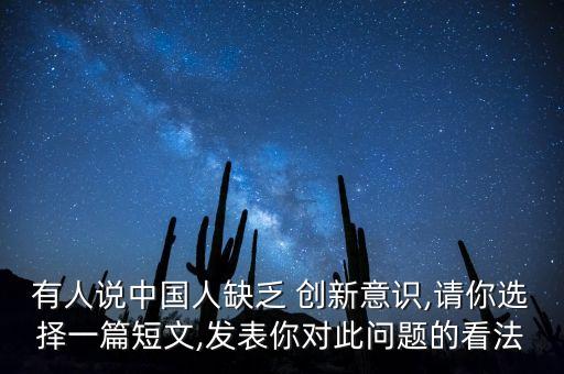 有人說中國人缺乏 創(chuàng)新意識,請你選擇一篇短文,發(fā)表你對此問題的看法