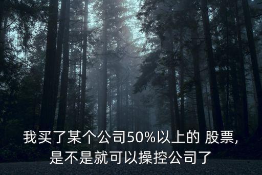 我買了某個公司50%以上的 股票,是不是就可以操控公司了