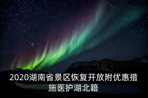 2020湖南省景區(qū)恢復(fù)開放附優(yōu)惠措施醫(yī)護(hù)湖北籍