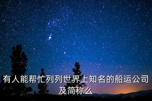 有人能幫忙列列世界上知名的船運(yùn)公司及簡(jiǎn)稱么