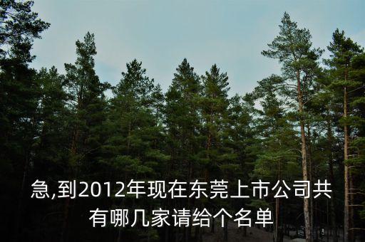 急,到2012年現(xiàn)在東莞上市公司共有哪幾家請給個(gè)名單