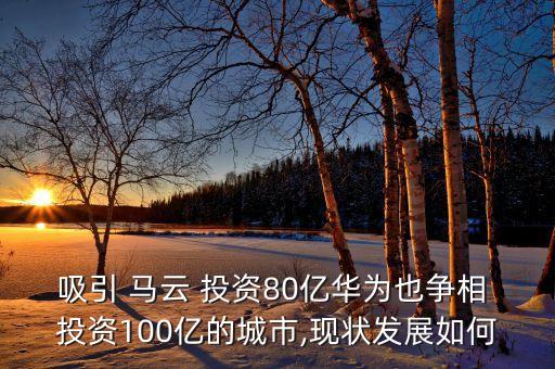 吸引 馬云 投資80億華為也爭相 投資100億的城市,現(xiàn)狀發(fā)展如何