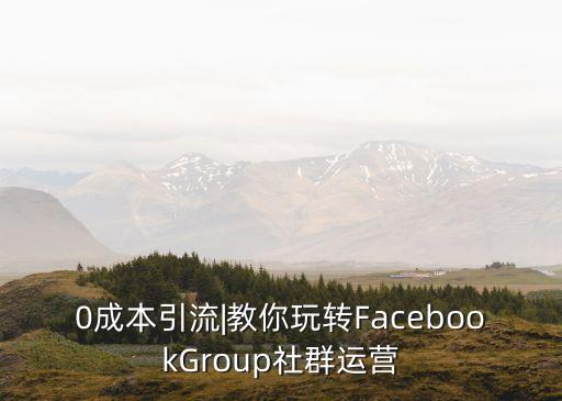 0成本引流|教你玩轉(zhuǎn)FacebookGroup社群運(yùn)營(yíng)