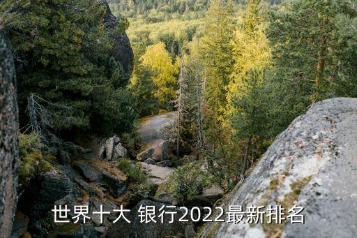 世界十大 銀行2022最新排名