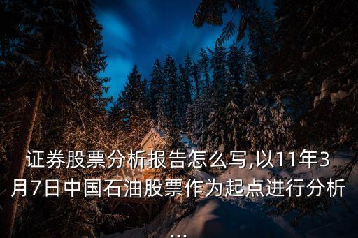 證券股票分析報(bào)告怎么寫,以11年3月7日中國(guó)石油股票作為起點(diǎn)進(jìn)行分析...