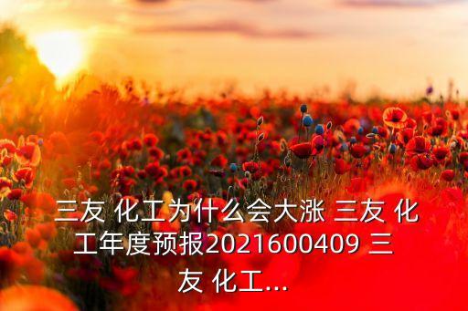  三友 化工為什么會(huì)大漲 三友 化工年度預(yù)報(bào)2021600409 三友 化工...