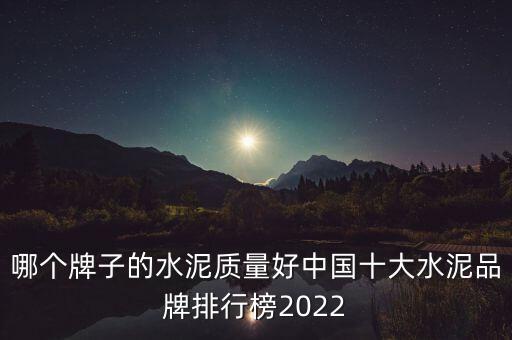 哪個(gè)牌子的水泥質(zhì)量好中國(guó)十大水泥品牌排行榜2022