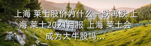  上海 萊士股價為什么一跌再跌 上海 萊士2021月報 上海 萊士會成為大牛股嗎...