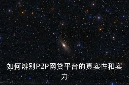 如何辨別P2P網(wǎng)貸平臺的真實(shí)性和實(shí)力