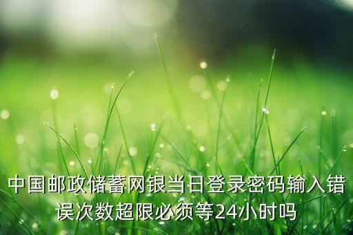 中國郵政儲(chǔ)蓄網(wǎng)銀當(dāng)日登錄密碼輸入錯(cuò)誤次數(shù)超限必須等24小時(shí)嗎