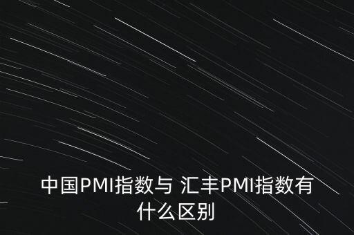 中國(guó)PMI指數(shù)與 匯豐PMI指數(shù)有什么區(qū)別