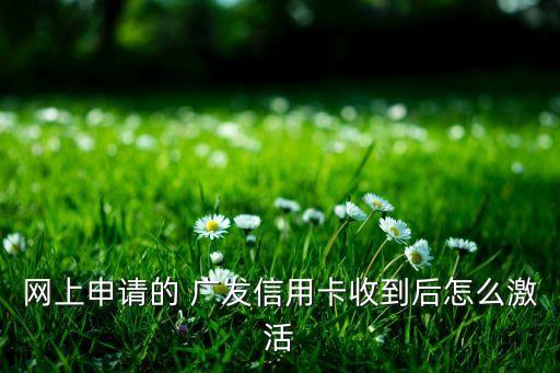 網(wǎng)上申請的 廣發(fā)信用卡收到后怎么激活