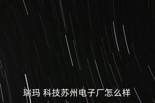 瑞瑪 科技蘇州電子廠怎么樣