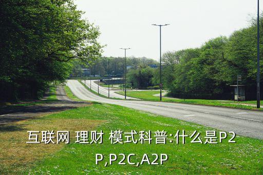 互聯(lián)網(wǎng) 理財(cái) 模式科普:什么是P2P,P2C,A2P