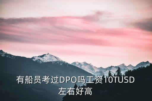 有船員考過(guò)DPO嗎工資10TUSD左右好高