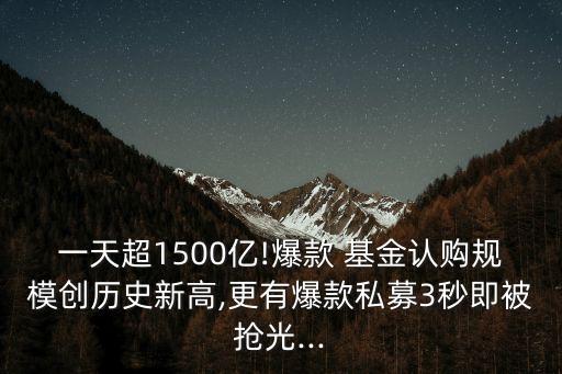 一天超1500億!爆款 基金認購規(guī)模創(chuàng)歷史新高,更有爆款私募3秒即被搶光...