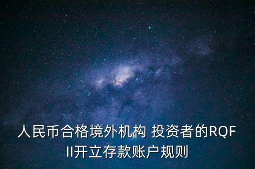 人民幣合格境外機構(gòu) 投資者的RQFII開立存款賬戶規(guī)則