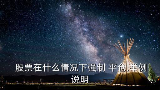  股票在什么情況下強(qiáng)制 平倉(cāng),舉例說明