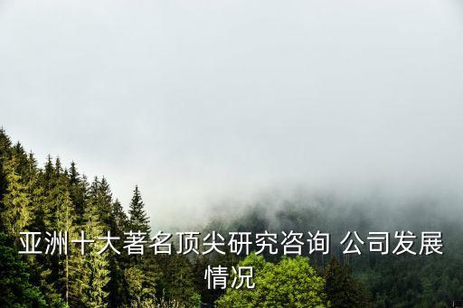 亞洲十大著名頂尖研究咨詢 公司發(fā)展情況