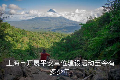  上海市開展平安單位建設(shè)活動(dòng)至今有多少年