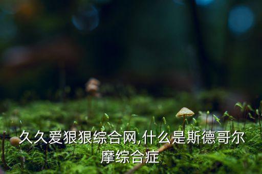  久久愛狠狠綜合網(wǎng),什么是斯德哥爾摩綜合癥