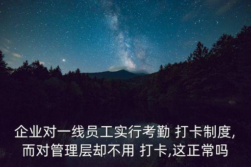 企業(yè)對一線員工實行考勤 打卡制度,而對管理層卻不用 打卡,這正常嗎