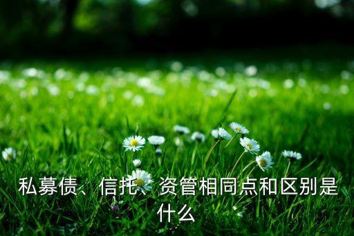  私募債、信托、資管相同點(diǎn)和區(qū)別是什么