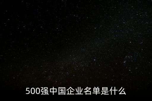 500強中國企業(yè)名單是什么