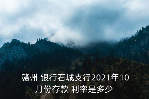  贛州 銀行石城支行2021年10月份存款 利率是多少