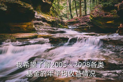 我希望了解2005～2008各類 基金的年平均收益情況