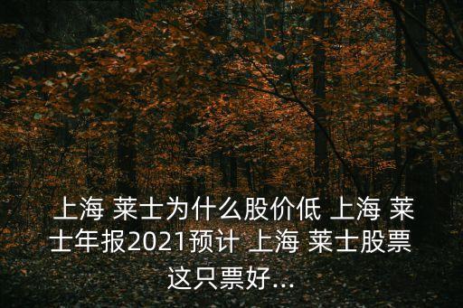  上海 萊士為什么股價低 上海 萊士年報2021預計 上海 萊士股票這只票好...